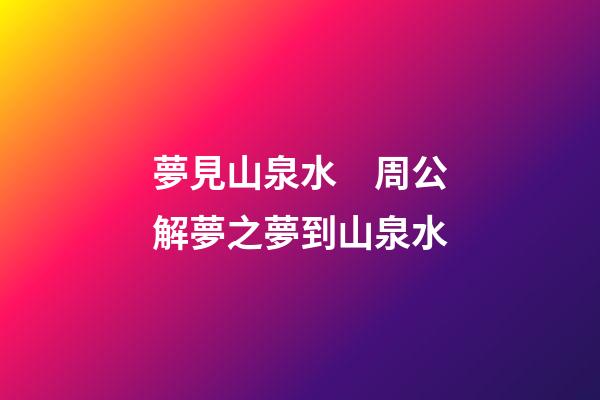 夢見山泉水　周公解夢之夢到山泉水